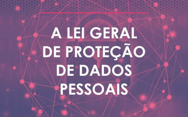 LGPD - A LEI GERAL DE PROTEÇÃO DE DADOS PESSOAIS